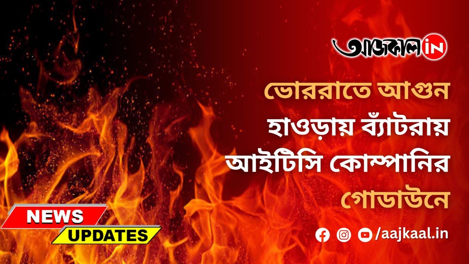 ভোররাতে আগুন হাওড়ায় ব্যাঁটরায় আইটিসি কোম্পানির গোডাউনে