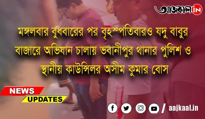 বৃহস্পতিবারও যদু বাবুর বাজারে অভিযান চালায় ভবানীপুর থানার পুলিশ ও স্থানীয় কাউন্সিলর অসীম কুমার বোস