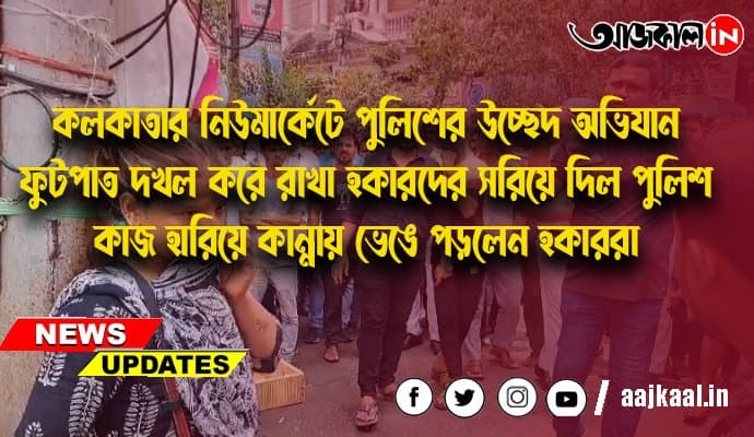 কলকাতার নিউমার্কেটে পুলিশের উচ্ছেদ অভিযান  , ফুটপাত দখল করে রাখা হকারদের সরিয়ে দিল পুলিশ  ,কাজ হারিয়ে কান্নায় ভেঙে পড়লেন হকাররা
