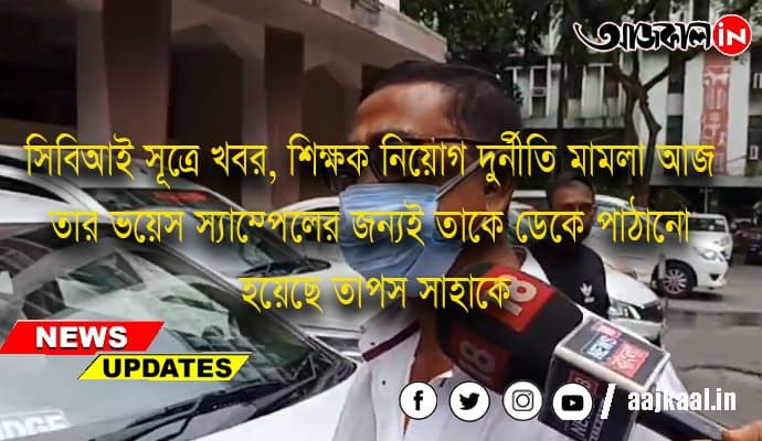 সিবিআই সূত্রে খবর, শিক্ষক নিয়োগ দুর্নীতি মামলা আজ তার ভয়েস স্যাম্পেলের জন্যই তাকে ডেকে পাঠানো হয়েছে তাপস সাহাকে