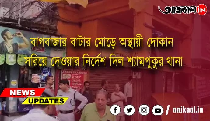 বাগবাজার বাটা‌‌র মোড়ে অস্থায়ী দোকান সরিয়ে দেওয়ার নির্দেশ দিল শ্যামপুকুর থানা