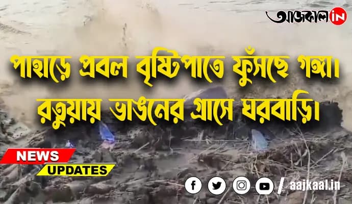 পাহাড়ে প্রবল বৃষ্টিপাতে ফুঁসছে গঙ্গা।  রতুয়ায় ভাঙনের গ্রাসে ঘরবাড়ি