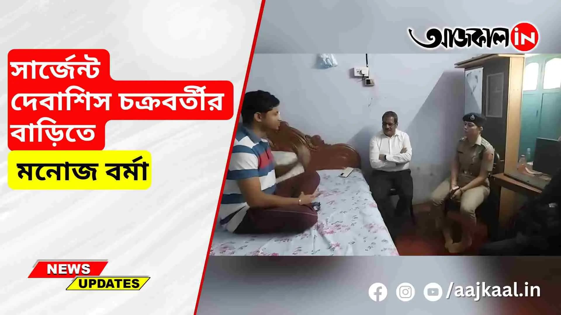 সার্জেন্ট দেবাশিস চক্রবর্তীর বাড়িতে মনোজ বর্মা