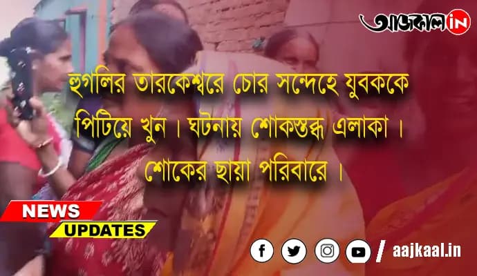 হুগলির তারকেশ্বরে চোর সন্দেহে যুবককে পিটিয়ে খুন। ঘটনায় শোকস্তব্ধ এলাকা। শোকের ছায়া পরিবারে।