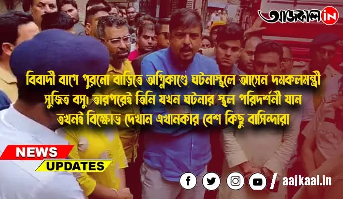 বিবাদী বাগে পুরনো বাড়িতে অগ্নিকাণ্ডে ঘটনাস্থলে আসেন দমকলমন্ত্রী সুজিত বসু। তারপরেই তিনি যখন ঘটনার স্থল পরিদর্শনী যান তখনই বিক্ষোভ দেখান এখানকার বেশ কিছু বাসিন্দারা