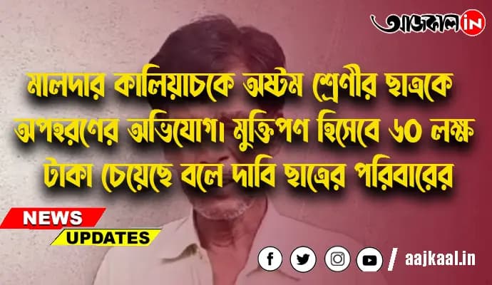 মালদার কালিয়াচকে অষ্টম শ্রেণীর ছাত্রকে অপহরণের অভিযোগ।  মুক্তিপণ হিসেবে ৬০ লক্ষ টাকা চেয়েছে বলে দাবি ছাত্রের পরিবারের