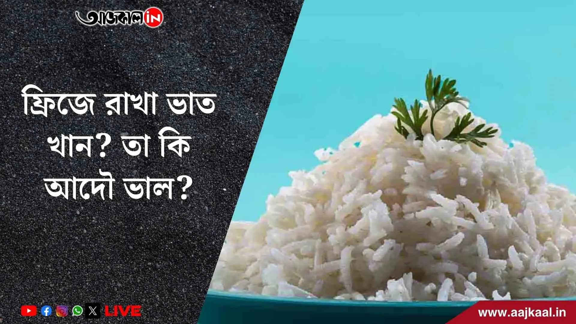 ভাত বেঁচে গেলেই ফ্রিজে রাখছেন? বড় কোনও বিপদ ডেকে আনছেন না তো?