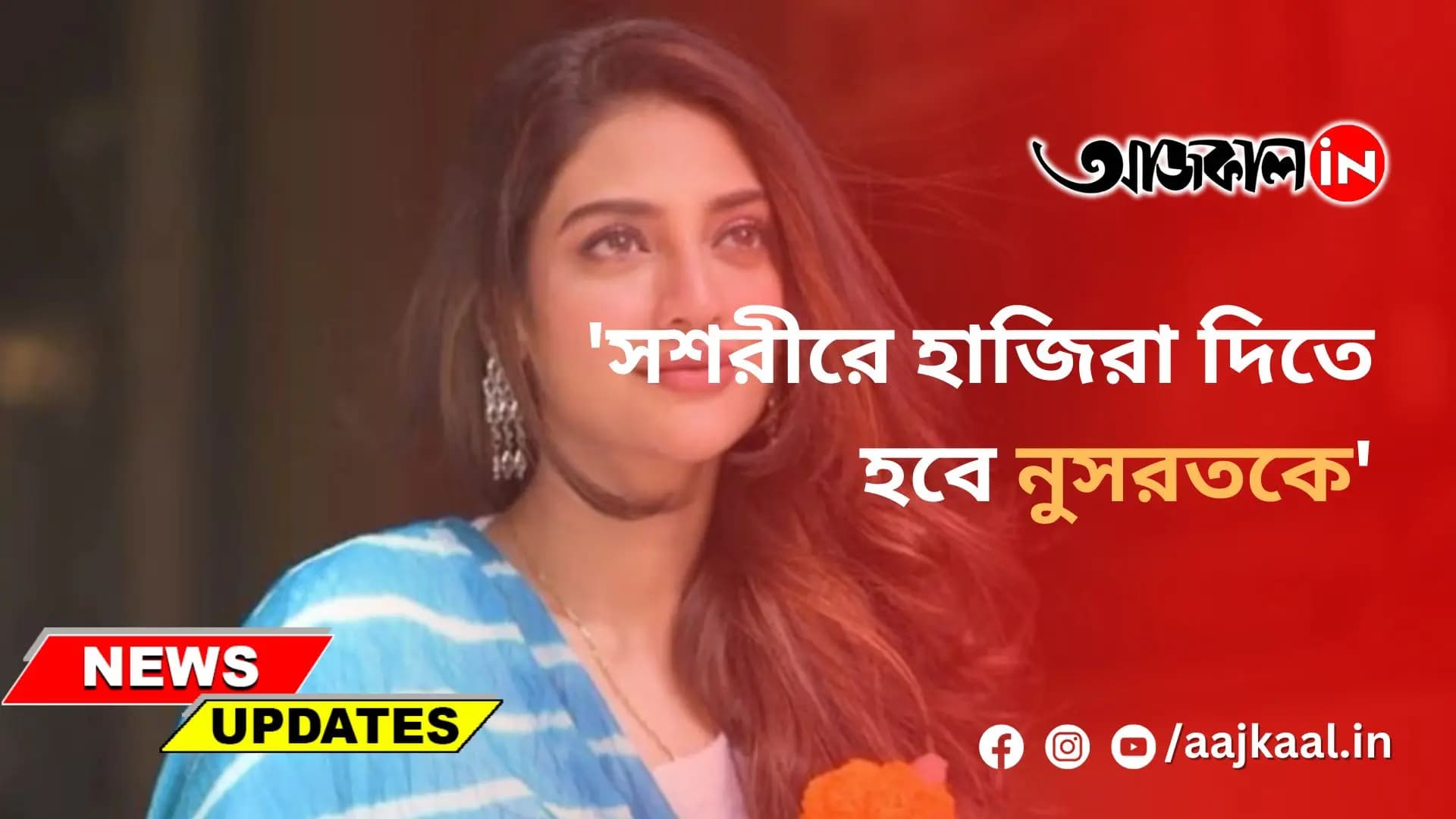 'সশরীরে হাজিরা দিতে হবে নুসরতকে'