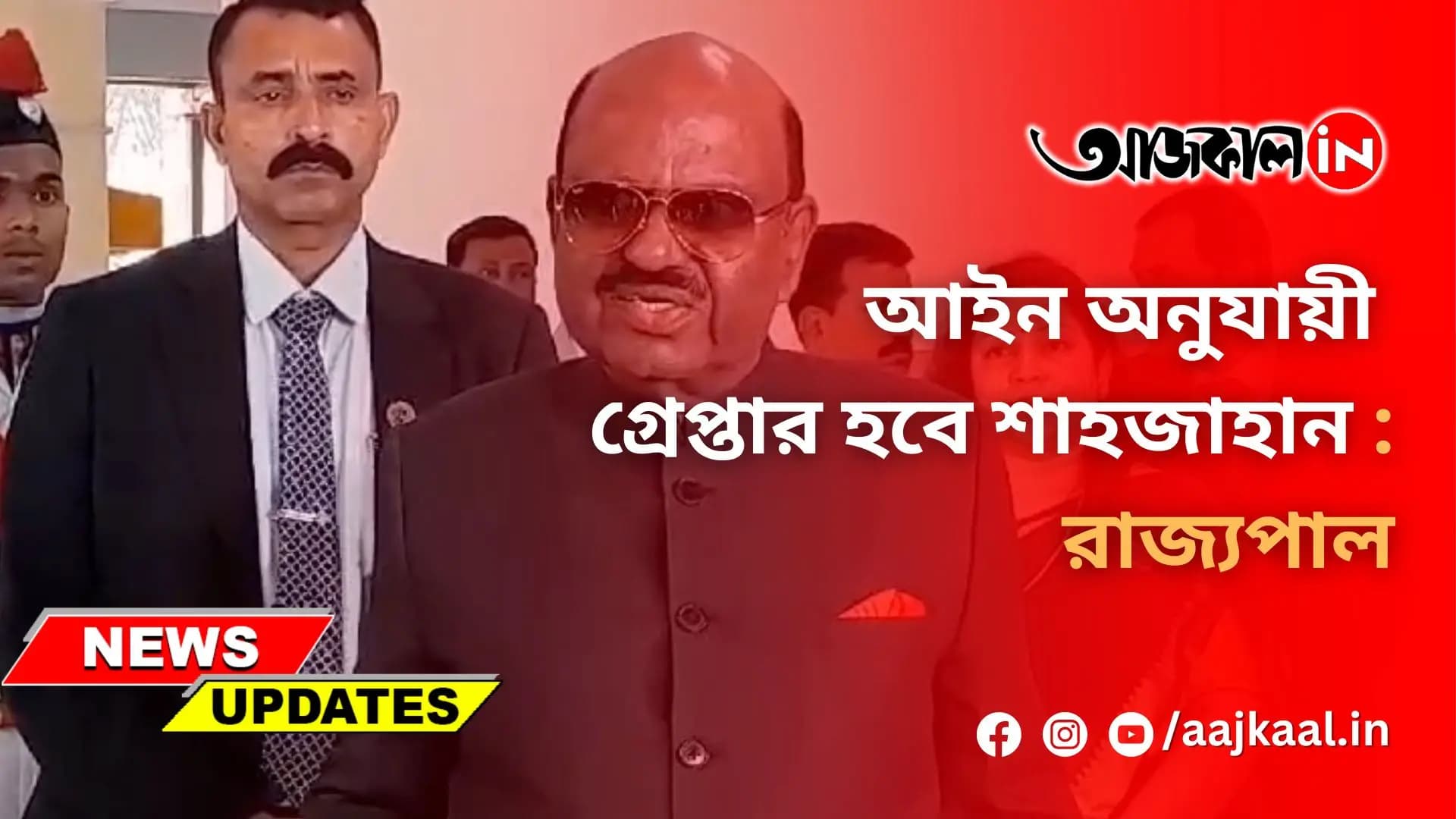 আইন অনুযায়ী গ্রেপ্তার হবে শাহজাহান : রাজ্যপাল
