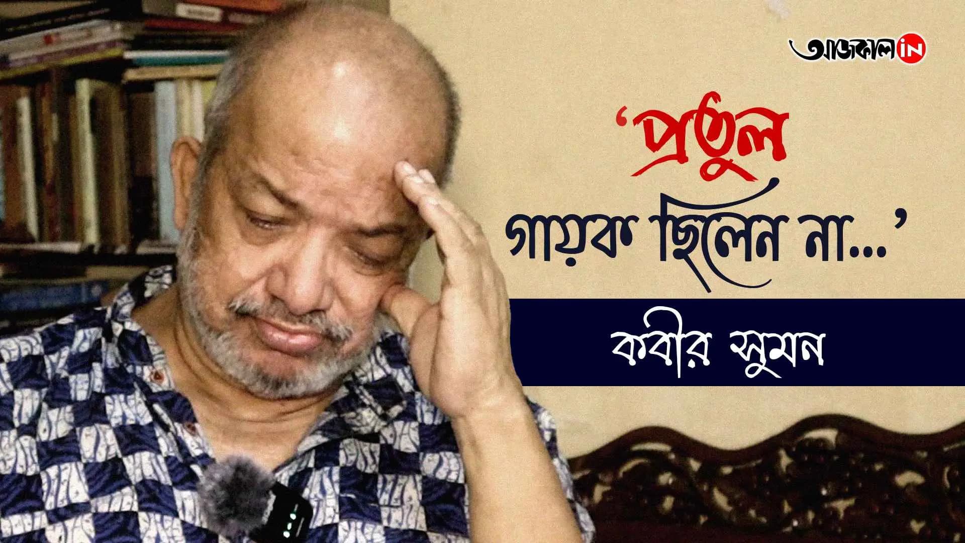 Pratul Mukhopadhay was not a singer said Kabir Suman in an Exclusive Interview vdo