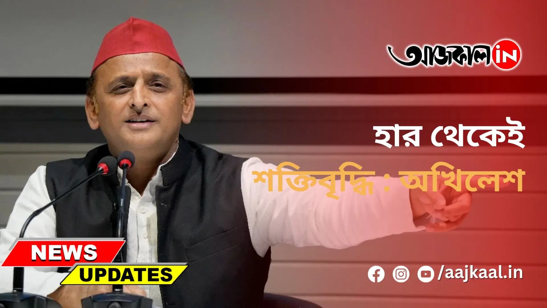 হার থেকেই শক্তিবৃদ্ধি : অখিলেশ