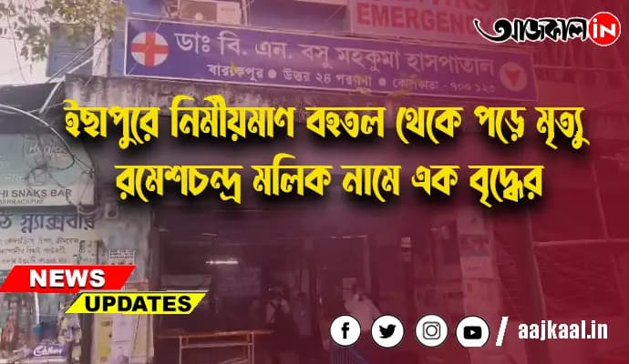 ইছাপুরে নির্মীয়মাণ বহতল থেকে পড়ে মৃত্যু রমেশচন্দ্র মল্লিক নামে এক বৃদ্ধের